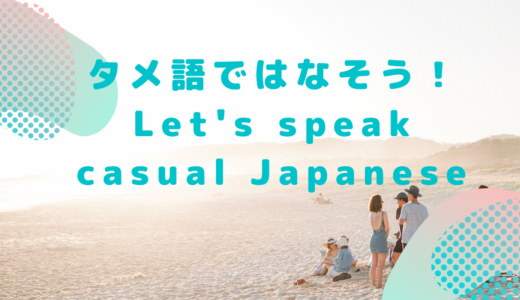 タメ語ではなそう！Let's speak casual Japanese!